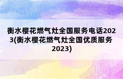 衡水樱花燃气灶全国服务电话2023(衡水樱花燃气灶全国优质服务 2023)